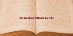 Be in Awe (Mark 15-16)