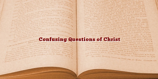 Confusing Questions of Christ