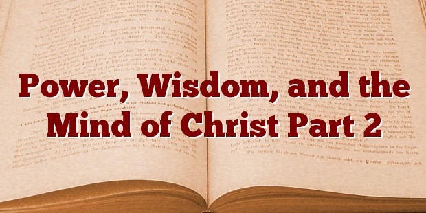 Power, Wisdom, and the Mind of Christ Part 2 (1 Corinthians 2:1-16)