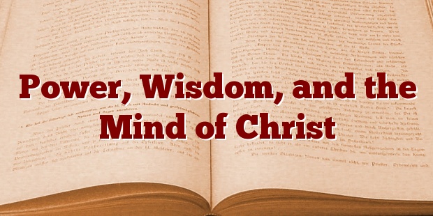 Power, Wisdom, and the Mind of Christ
