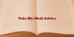 Take My (Bad) Advice