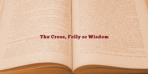 The Cross, Folly or Wisdom (1 Corinthians 1:18-19)