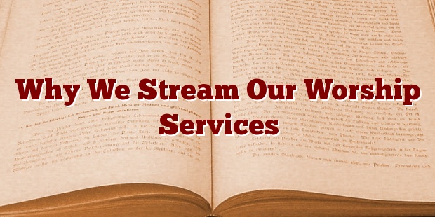 Why We Stream Our Worship Services